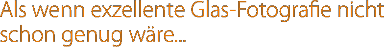 Als wenn exzellente Glas-Fotografie nicht